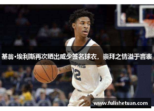 基翁·埃利斯再次晒出威少签名球衣，崇拜之情溢于言表