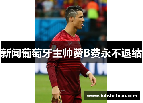 新闻葡萄牙主帅赞B费永不退缩